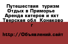 Путешествия, туризм Отдых в Приморье - Аренда катеров и яхт. Тверская обл.,Конаково г.